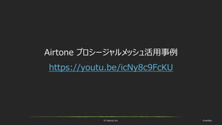 © historia Inc. #ue4fest
Airtone プロシージャルメッシュ活用事例
https://youtu.be/icNy8c9FcKU
 