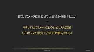 © historia Inc. #ue4fest
音のパラメータに合わせて世界全体を動かしたい
↓
マテリアルパラメータコレクションが大活躍
（プロパティを設定する場所が集約される）
 