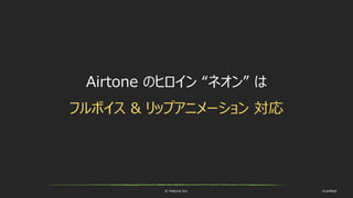 © historia Inc. #ue4fest
Airtone のヒロイン “ネオン” は
フルボイス & リップアニメーション 対応
 