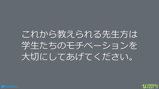 #ue4fest
これから教えられる先生方は
学生たちのモチベーションを
大切にしてあげてください。
 