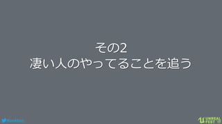 #ue4fest
その2
凄い人のやってることを追う
 