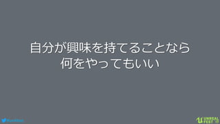 #ue4fest
自分が興味を持てることなら
何をやってもいい
 