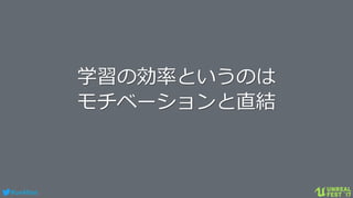 #ue4fest
学習の効率というのは
モチベーションと直結
 