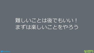 #ue4fest
難しいことは後でもいい！
まずは楽しいことをやろう
 