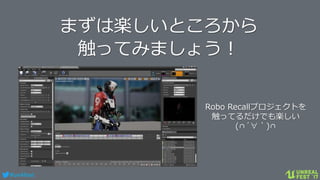 #ue4fest
まずは楽しいところから
触ってみましょう！
Robo Recallプロジェクトを
触ってるだけでも楽しい
(∩´∀｀)∩
 