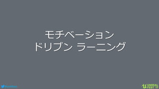 #ue4fest
モチベーション
ドリブン ラーニング
 