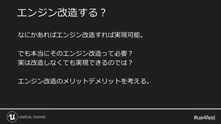 #ue4fest#ue4fest
なにかあればエンジン改造すれば実現可能。
でも本当にそのエンジン改造って必要？
実は改造しなくても実現できるのでは？
エンジン改造のメリットデメリットを考える。
エンジン改造する？
 