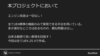 #ue4fest#ue4fest
エンジン改造は一切なし！
全てUE4標準の機能のみで実現できる手法を用いている。
多少強引なところはあるものの、概ね問題はなし。
出来る範囲で良い表現を目指す！
今回は全てUE4.25.4で作成。
本プロジェクトにおいて
 