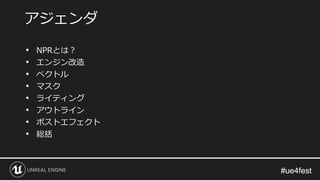 #ue4fest#ue4fest
• NPRとは？
• エンジン改造
• ベクトル
• マスク
• ライティング
• アウトライン
• ポストエフェクト
• 総括
アジェンダ
 