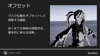 #ue4fest#ue4fest
マスク位置をオフセットして
調整する機能。
あくまでも単純な調整向き。
基本的に単なる加算。
オフセット
 