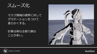 #ue4fest#ue4fest
マスク領域の境界に対して
グラデーションをつけて
柔らかくする。
計算は単なる割り算な
ことが多い。
スムーズ化
 