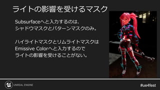 #ue4fest#ue4fest
Subsurfaceへと入力するのは、
シャドウマスクとパターンマスクのみ。
ハイライトマスクとリムライトマスクは
Emissive Colorへと入力するので
ライトの影響を受けることがない。
ライトの影響を受けるマスク
 