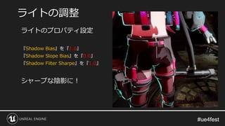 #ue4fest#ue4fest
ライトのプロパティ設定
『Shadow Bias』を『1.0』
『Shadow Slope Bias』を『0.0』
『Shadow Filter Sharpe』を『1.0』
シャープな陰影に！
ライトの調整
 