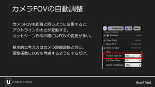 #ue4fest#ue4fest
カメラFOVも距離と同じように変更すると、
アウトラインの太さが変動する。
カットシーン作成の際にはFOVの変更が多い。
基本的な考え方はカメラ距離調整と同じ。
調整係数にFOVを考慮するようにするだけ。
カメラFOVの自動調整
 
