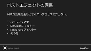 #ue4fest#ue4fest
NPRな効果を生み出すポストプロセスエフェクト。
• パラフィン効果
• Diffusionフィルター
• Kuwaharaフィルター
• その他
ポストエフェクトの調整
 