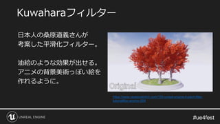 #ue4fest#ue4fest
日本人の桑原道義さんが
考案した平滑化フィルター。
油絵のような効果が出せる。
アニメの背景美術っぽい絵を
作れるように。
Kuwaharaフィルター
https://www.raywenderlich.com/100-unreal-engine-4-paint-filter-
tutorial#toc-anchor-004
 