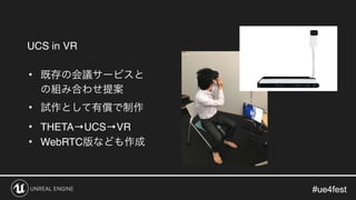 #ue4fest#ue4fest
UCS in VR
•
•
• THETA→UCS→VR
• WebRTC
 