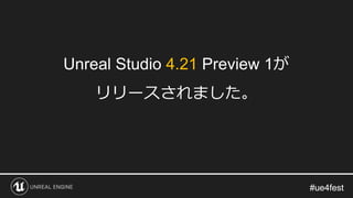 #ue4fest#ue4fest
Unreal Studio 4.21 Preview 1が
リリースされました。
 