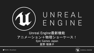 Unreal Engine最新機能
アニメーション＋物理ショーケース！
Epic Games Japan
星野 瑠美子
 