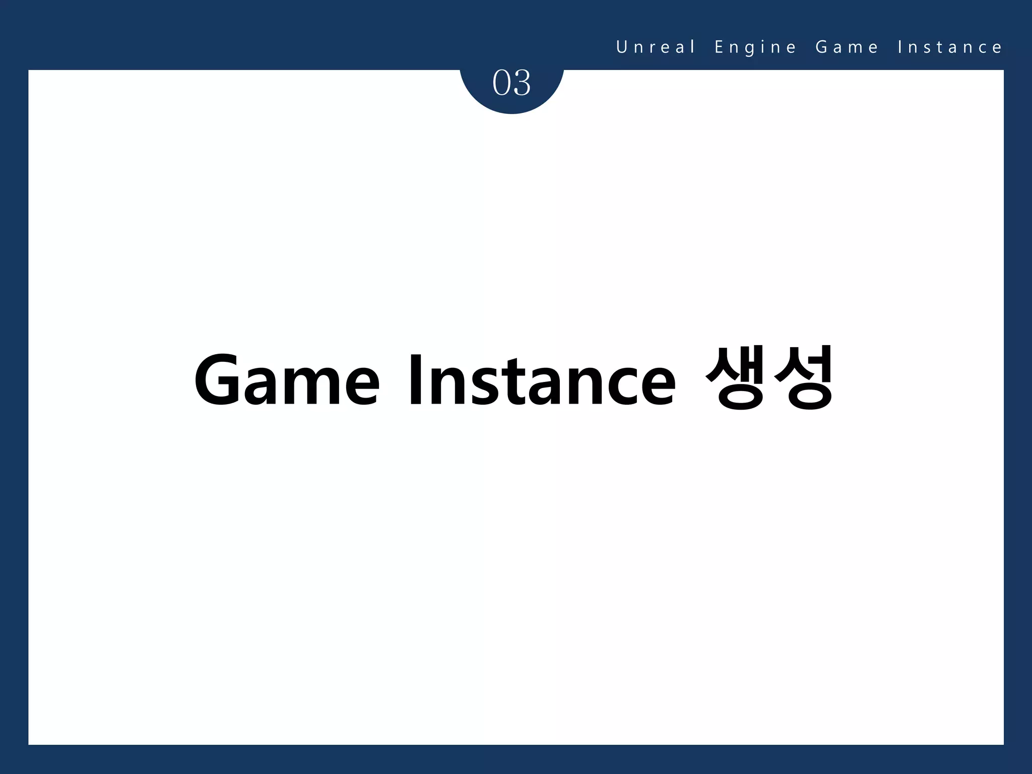 03
U n r e a l E n g i n e G a m e I n s t a n c e
Game Instance 생성
 