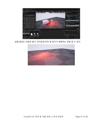 Unreal과 IoT 연계 및 개발 방법 소개 © 강태욱 Page 31 of 35
실행 결과는 다음과 같다. 센서값에 따라 빛 밝기가 변화하는 것을 알 수 있다.
 