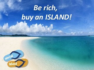 Be rich,
buy an ISLAND!
 