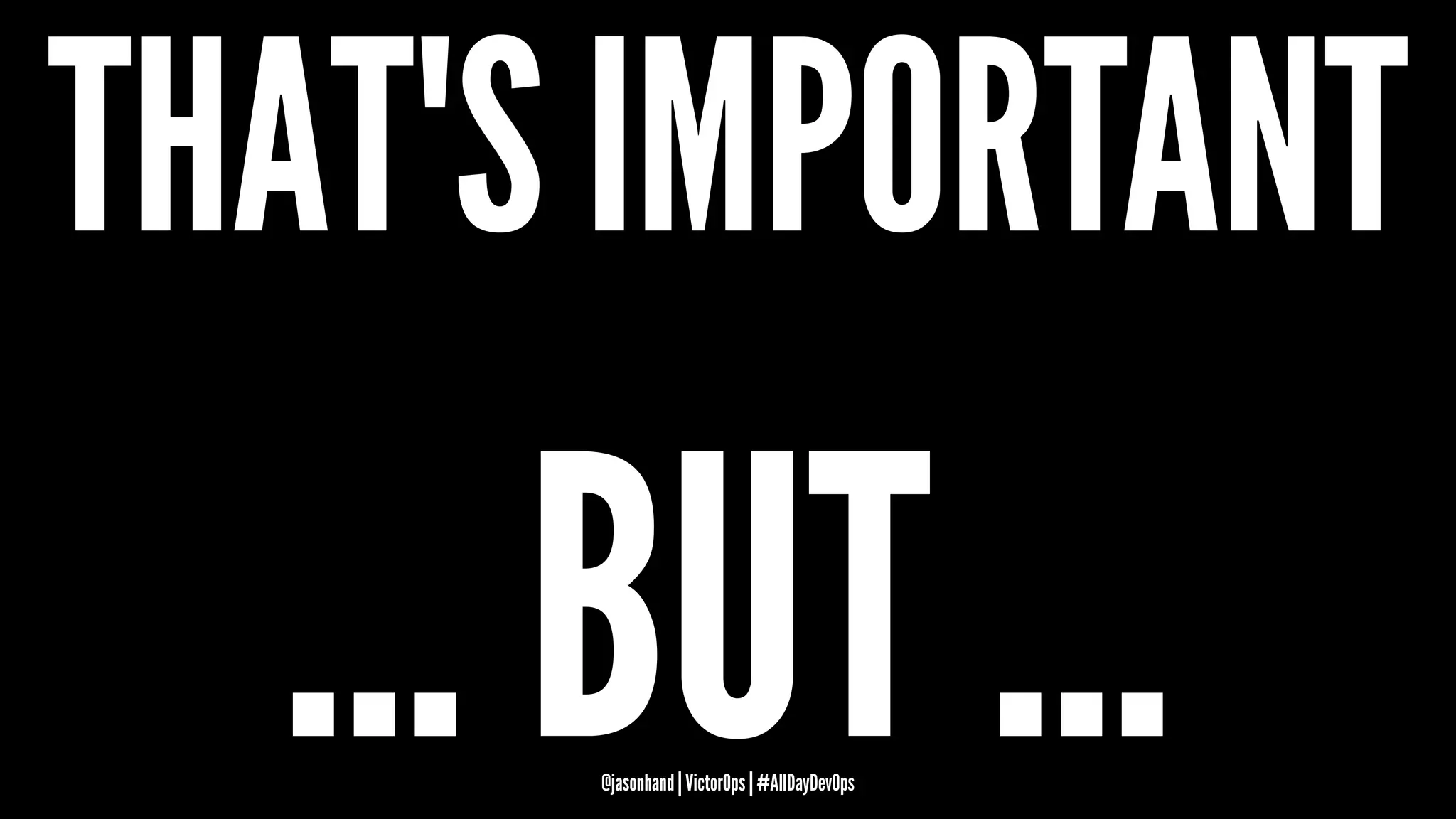 THAT'S IMPORTANT
... BUT ...@jasonhand | VictorOps | #AllDayDevOps
 
