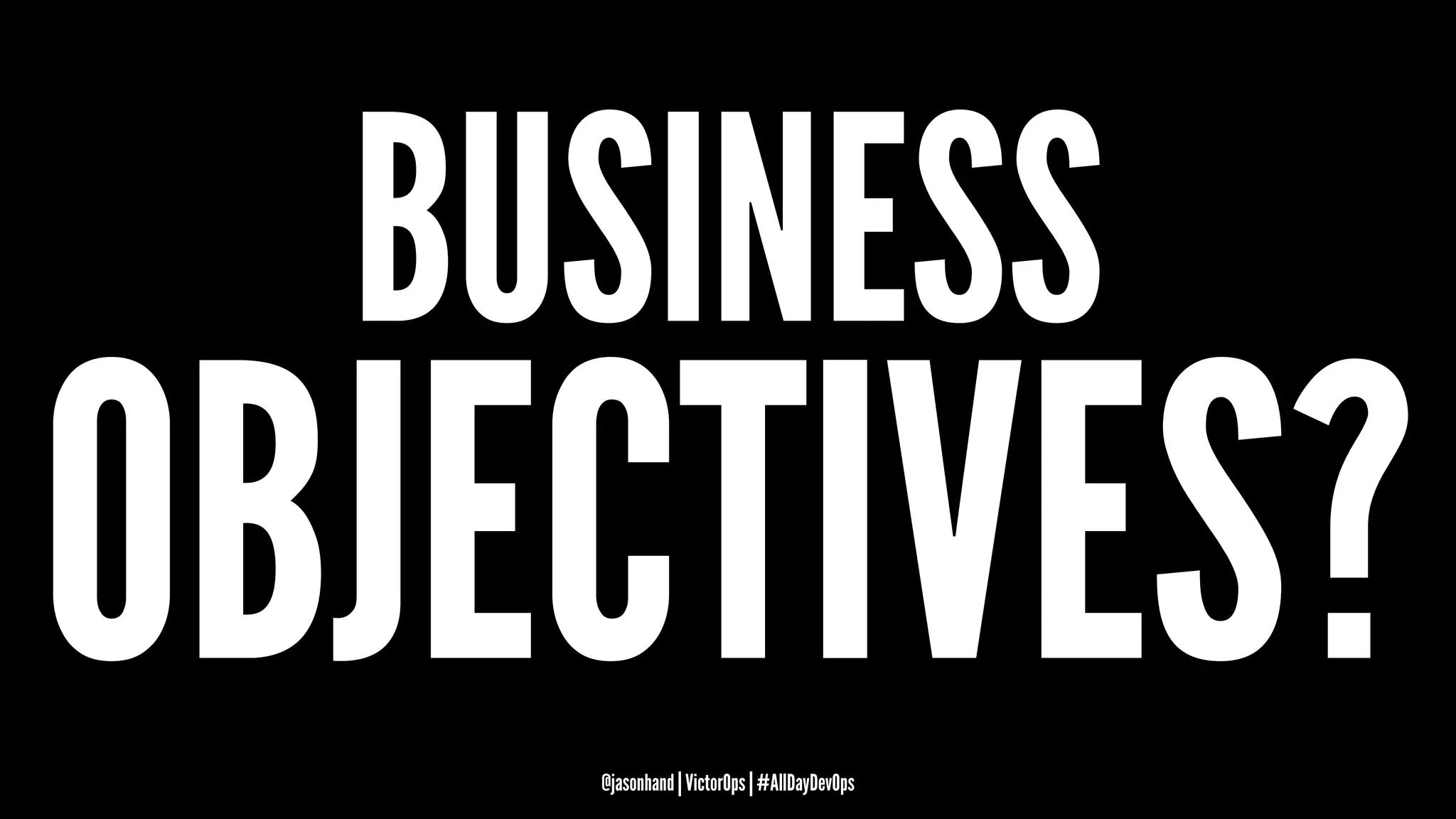BUSINESS
OBJECTIVES?@jasonhand | VictorOps | #AllDayDevOps
 