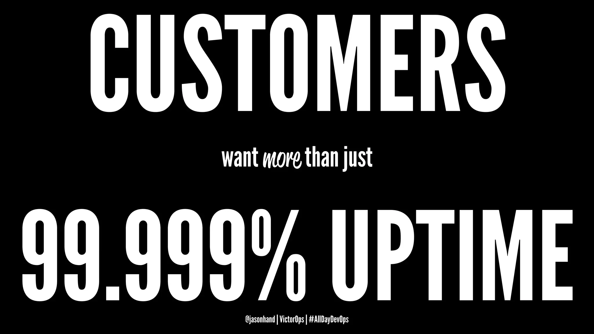 CUSTOMERSwant more than just
99.999% UPTIME@jasonhand | VictorOps | #AllDayDevOps
 