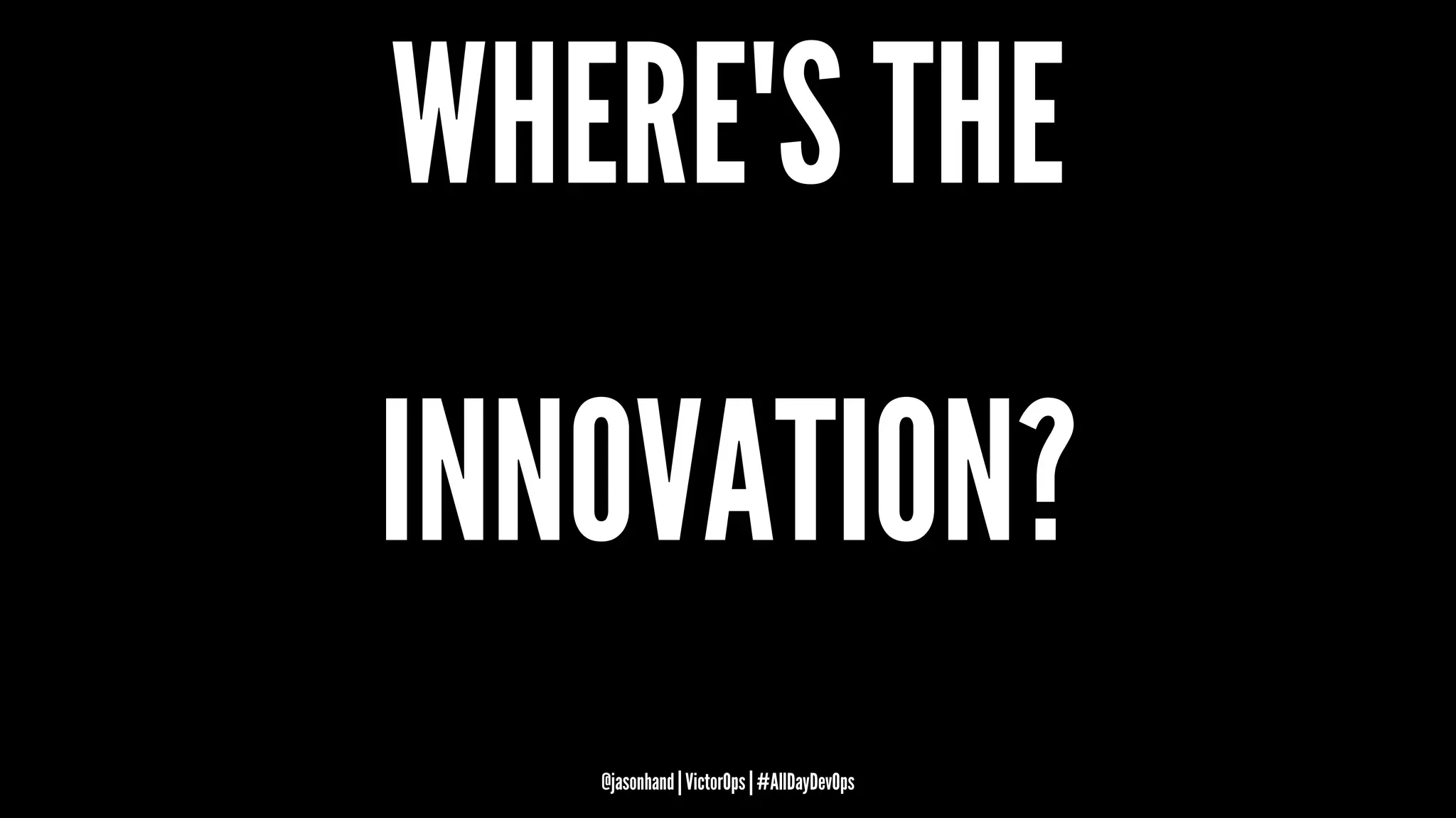 WHERE'S THE
INNOVATION?
@jasonhand | VictorOps | #AllDayDevOps
 
