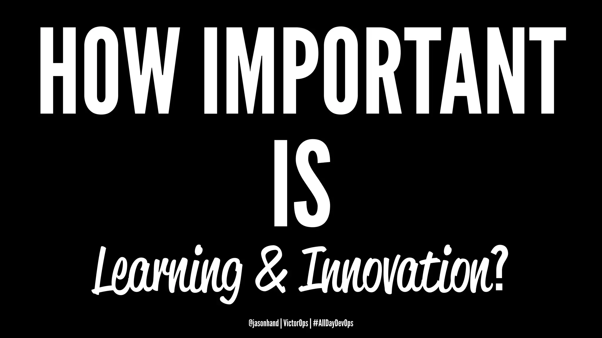 HOW IMPORTANT
IS
Learning & Innovation?
@jasonhand | VictorOps | #AllDayDevOps
 