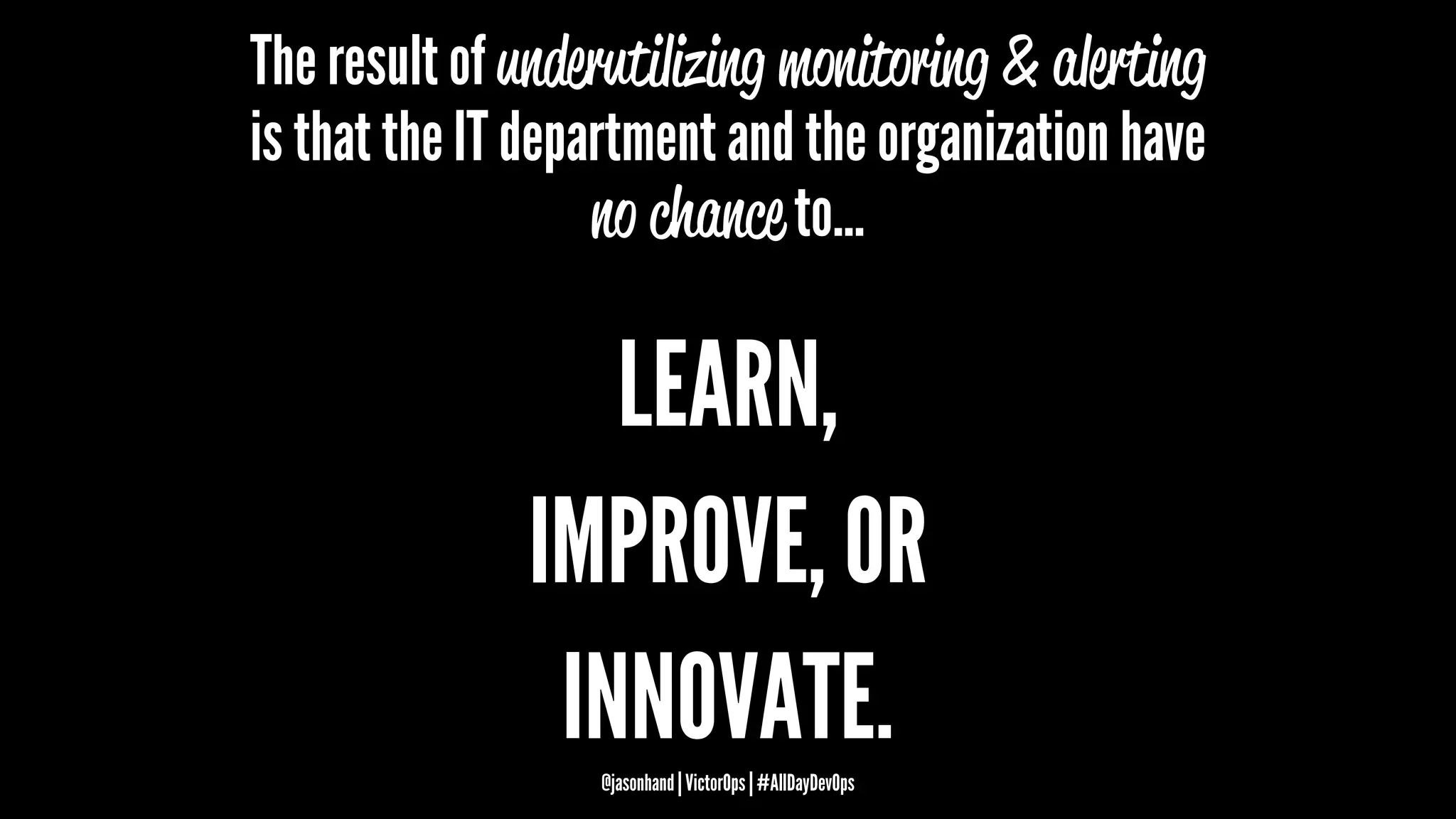 The result of underutilizing monitoring & alerting
is that the IT department and the organization have
no chance to...
LEARN,
IMPROVE, OR
INNOVATE.@jasonhand | VictorOps | #AllDayDevOps
 