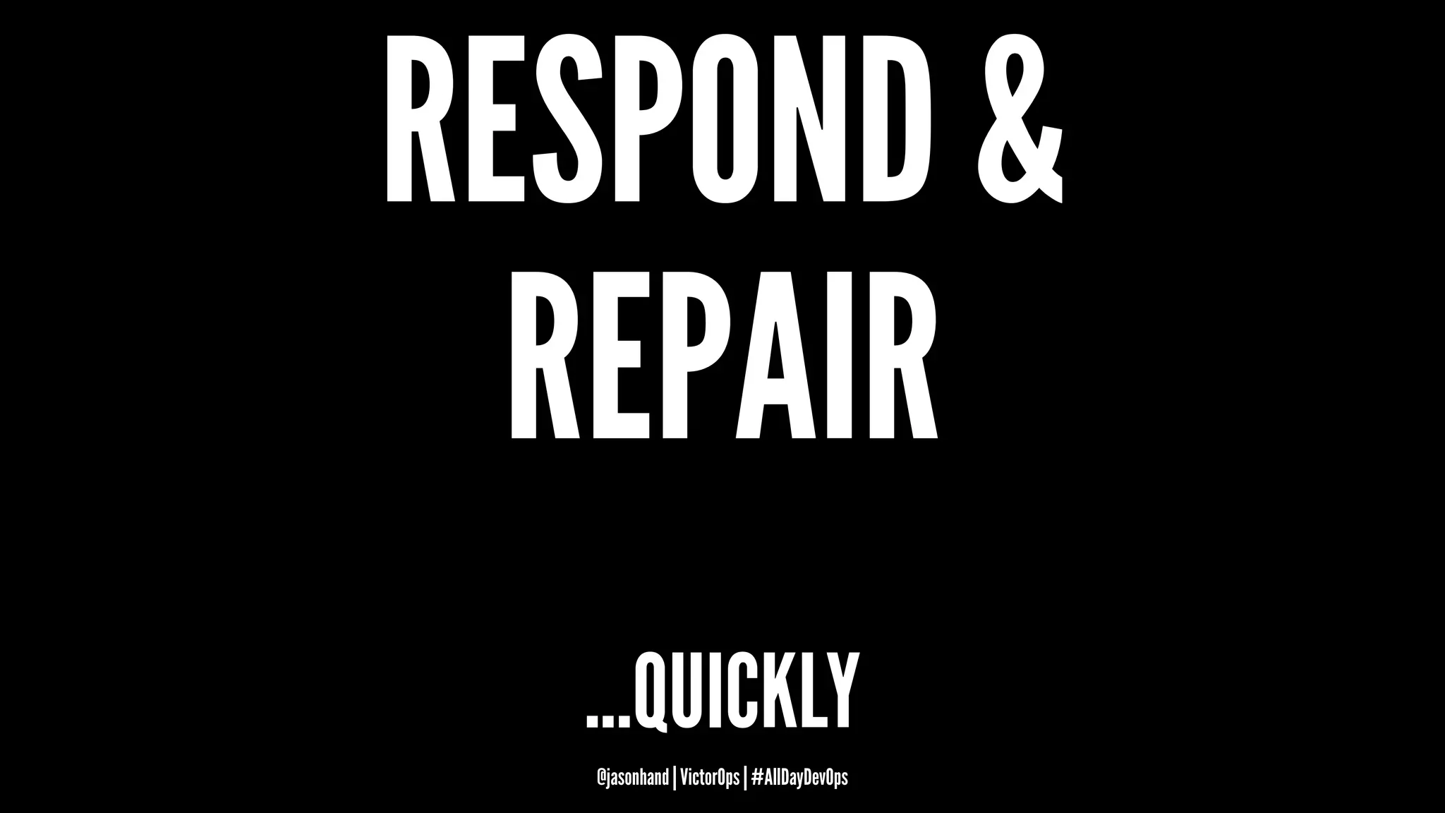 RESPOND &
REPAIR
...QUICKLY
@jasonhand | VictorOps | #AllDayDevOps
 
