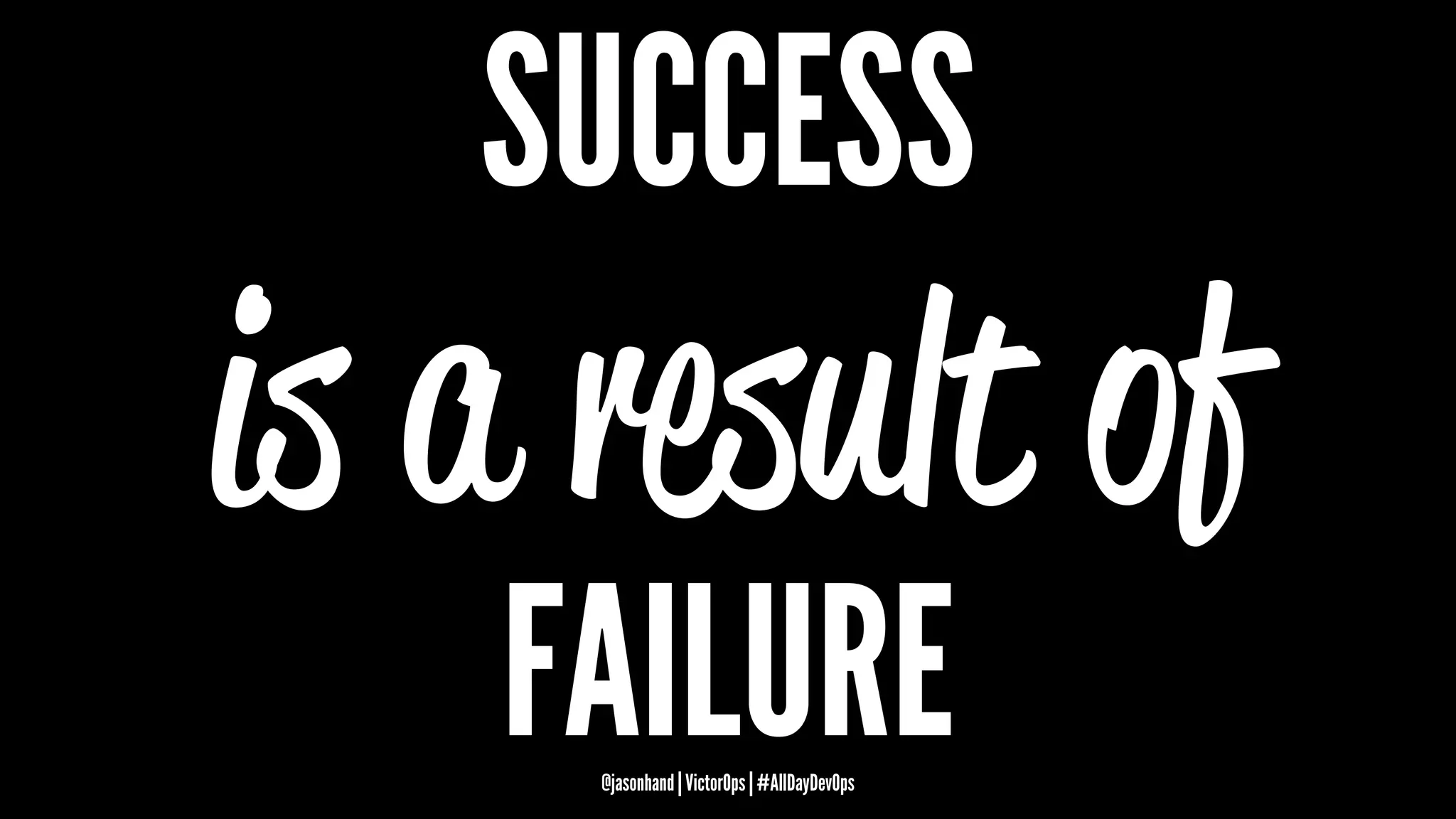 SUCCESS
is a result of
FAILURE@jasonhand | VictorOps | #AllDayDevOps
 