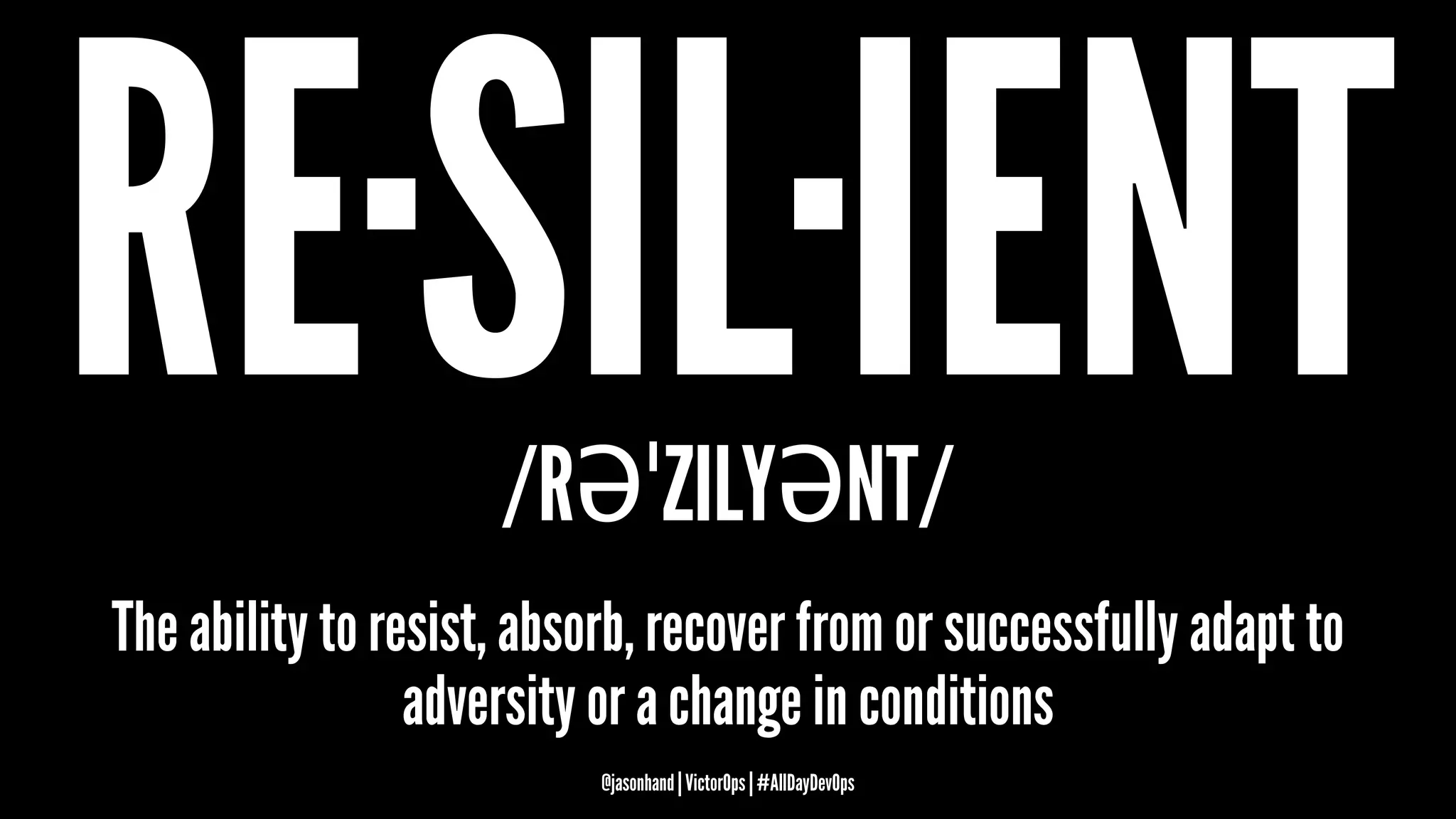 RE·SIL·IENT/RƏˈZILYƏNT/
The ability to resist, absorb, recover from or successfully adapt to
adversity or a change in conditions
@jasonhand | VictorOps | #AllDayDevOps
 