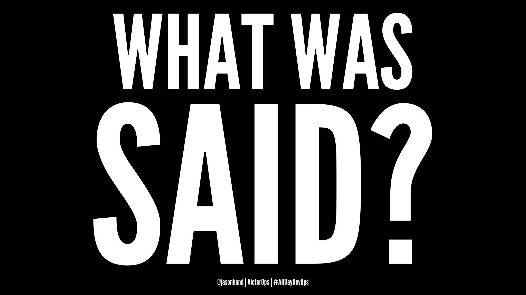WHAT WAS
SAID?@jasonhand | VictorOps | #AllDayDevOps
 