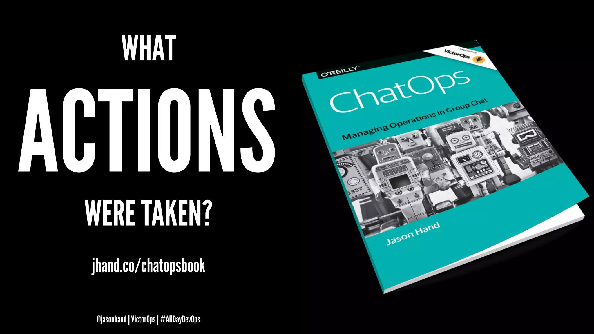 WHAT
ACTIONSWERE TAKEN?
jhand.co/chatopsbook
@jasonhand | VictorOps | #AllDayDevOps
 