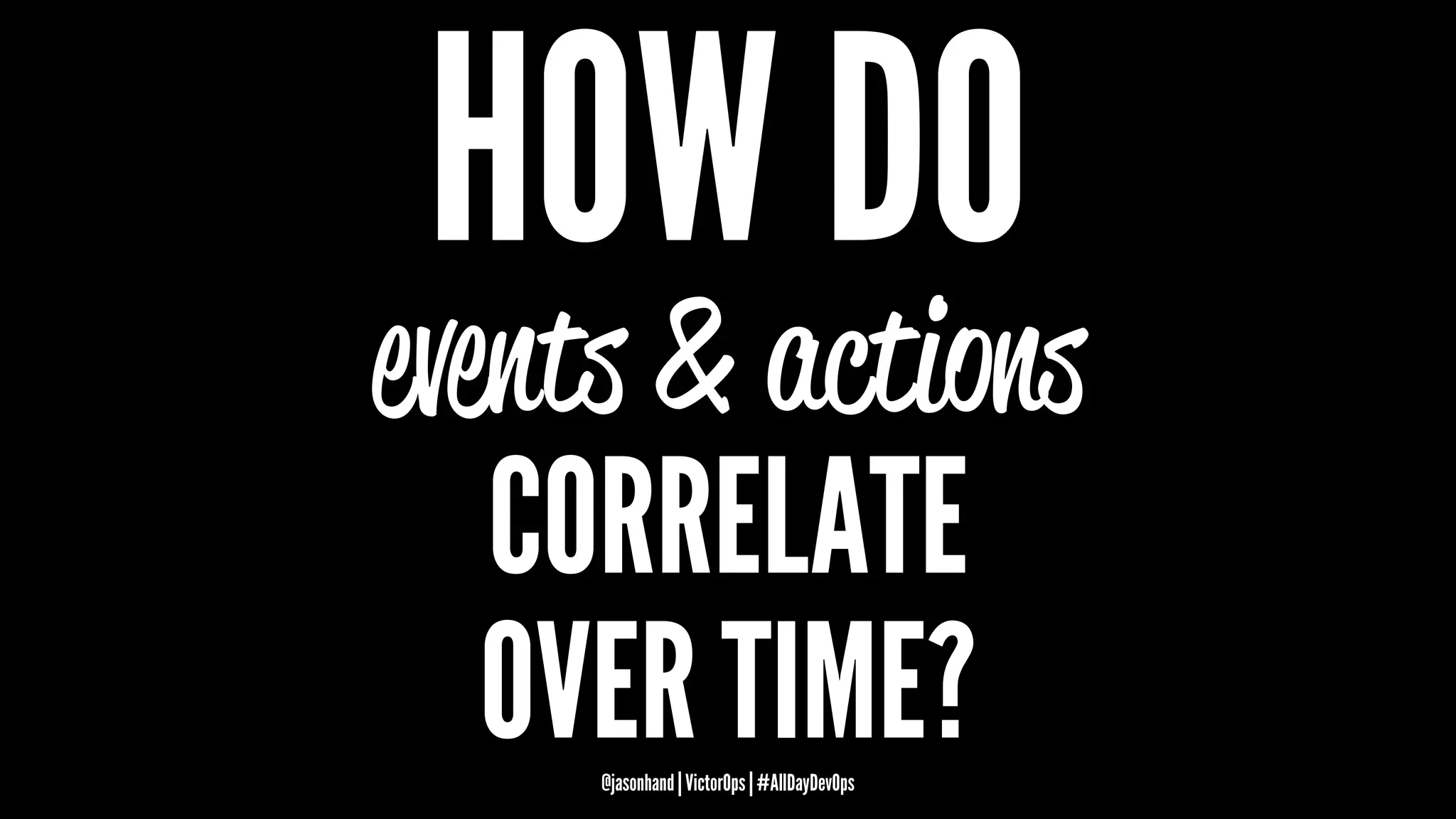 HOW DO
events & actions
CORRELATE
OVER TIME?@jasonhand | VictorOps | #AllDayDevOps
 