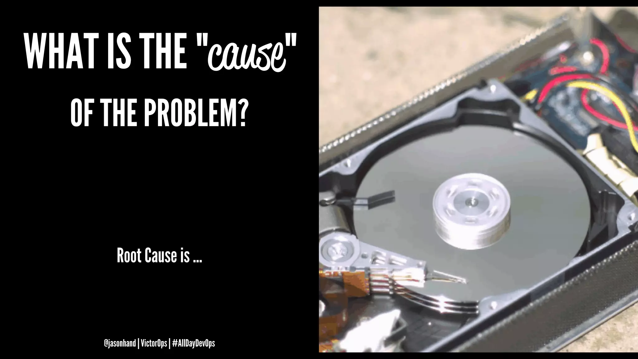 WHAT IS THE "cause"
OF THE PROBLEM?
Root Cause is ...
@jasonhand | VictorOps | #AllDayDevOps
 