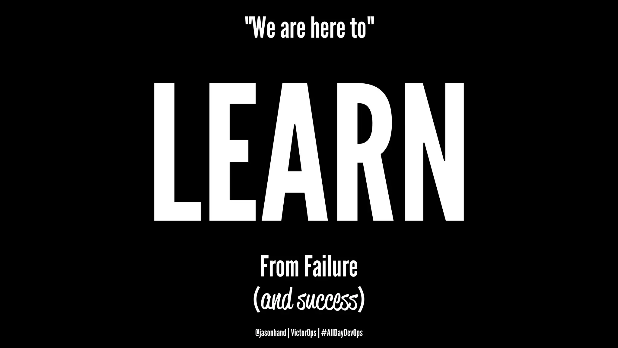 "We are here to"
LEARNFrom Failure
(and success)
@jasonhand | VictorOps | #AllDayDevOps
 