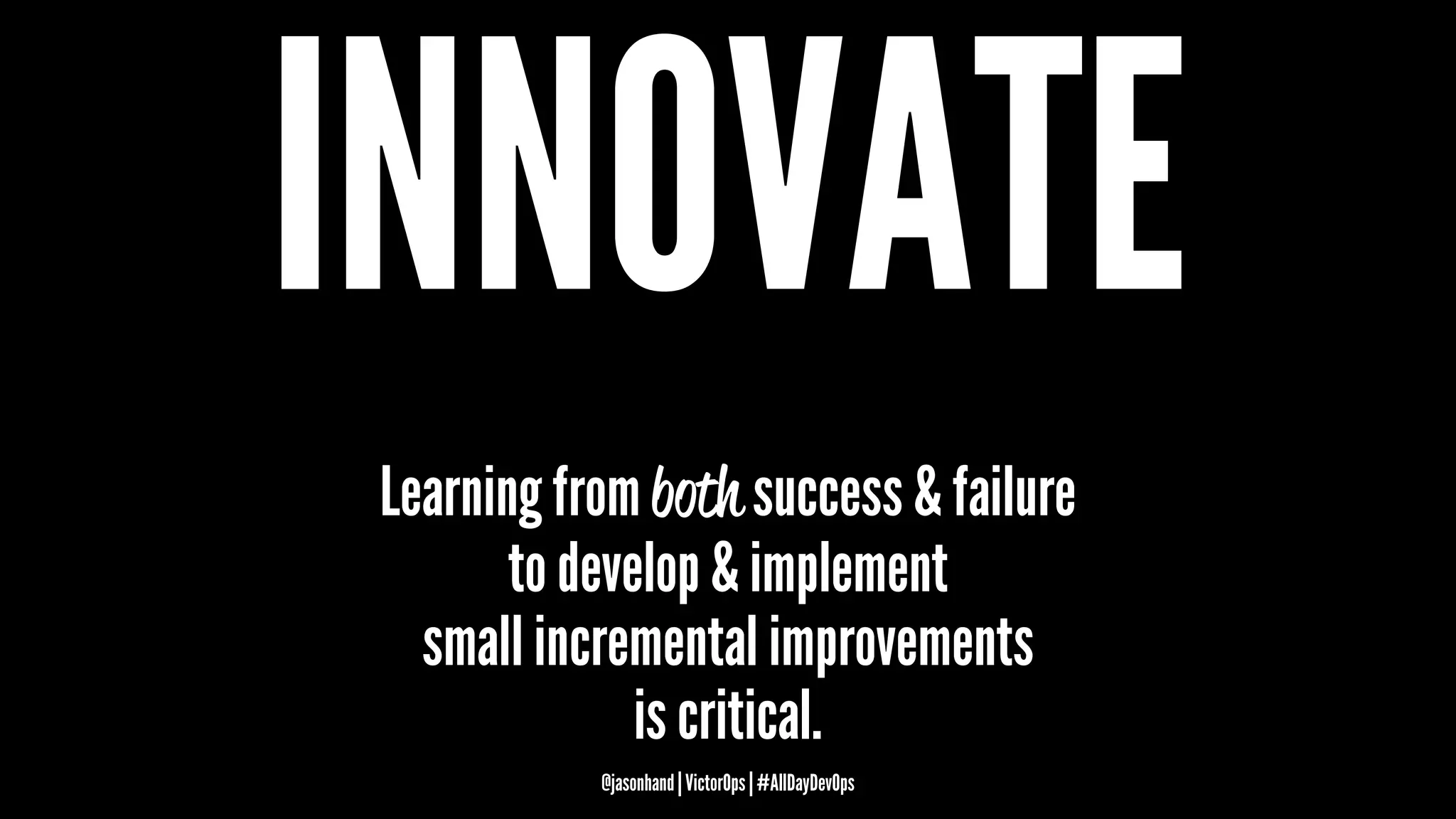 INNOVATE
Learning from both success & failure
to develop & implement
small incremental improvements
is critical.
@jasonhand | VictorOps | #AllDayDevOps
 