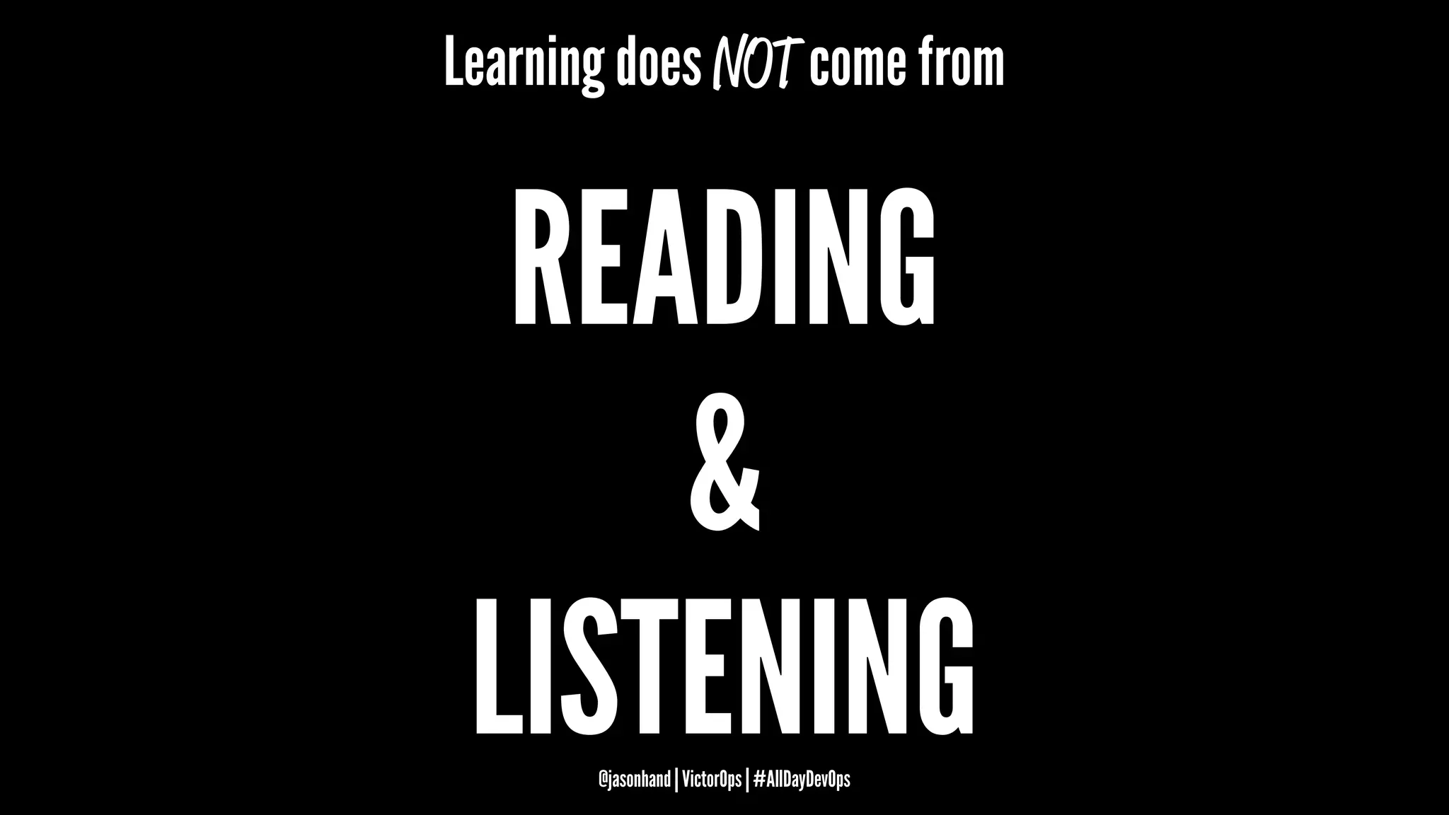 Learning does NOT come from
READING
&
LISTENING@jasonhand | VictorOps | #AllDayDevOps
 