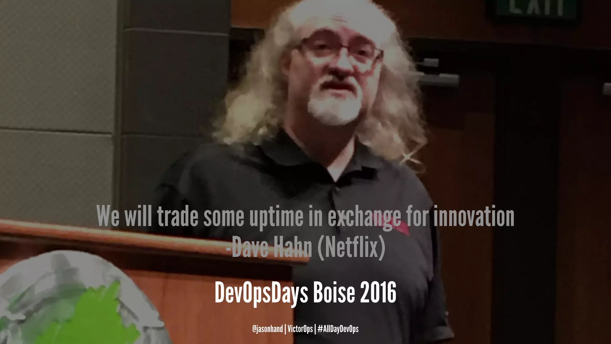 We will trade some uptime in exchange for innovation
-Dave Hahn (Netflix)
DevOpsDays Boise 2016
@jasonhand | VictorOps | #AllDayDevOps
 