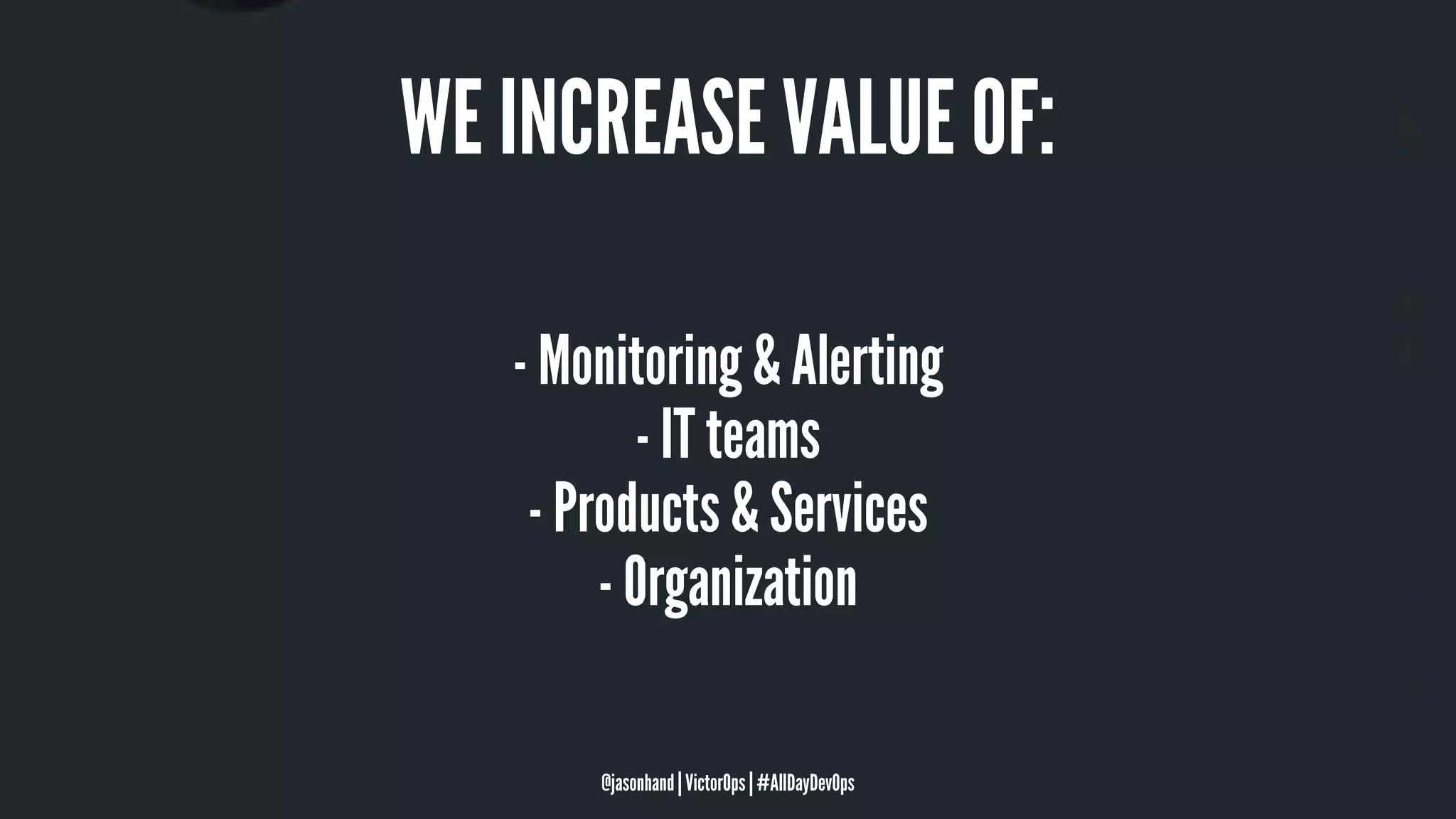 WE INCREASE VALUE OF:
- Monitoring & Alerting
- IT teams
- Products & Services
- Organization
@jasonhand | VictorOps | #AllDayDevOps
 