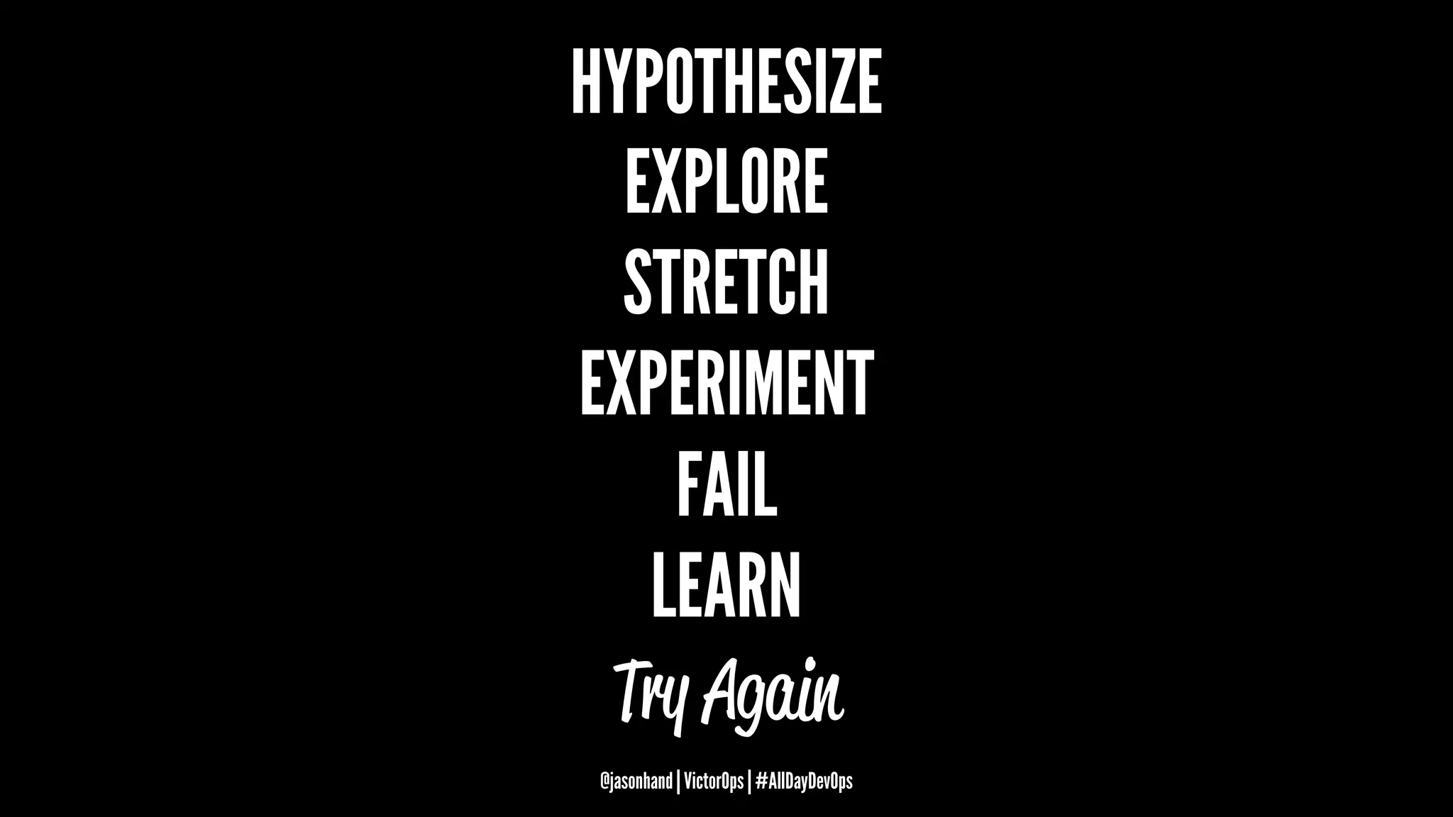 HYPOTHESIZE
EXPLORE
STRETCH
EXPERIMENT
FAIL
LEARN
Try Again
@jasonhand | VictorOps | #AllDayDevOps
 