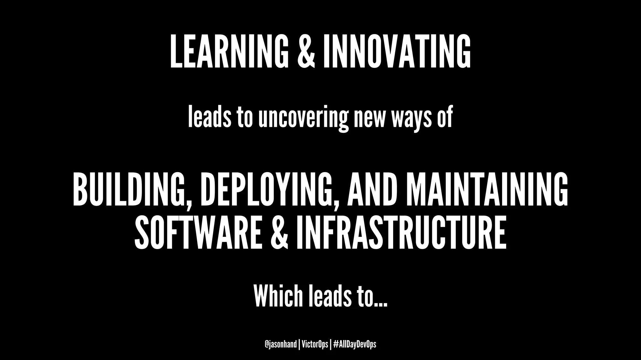LEARNING & INNOVATING
leads to uncovering new ways of
BUILDING, DEPLOYING, AND MAINTAINING
SOFTWARE & INFRASTRUCTURE
Which leads to...
@jasonhand | VictorOps | #AllDayDevOps
 