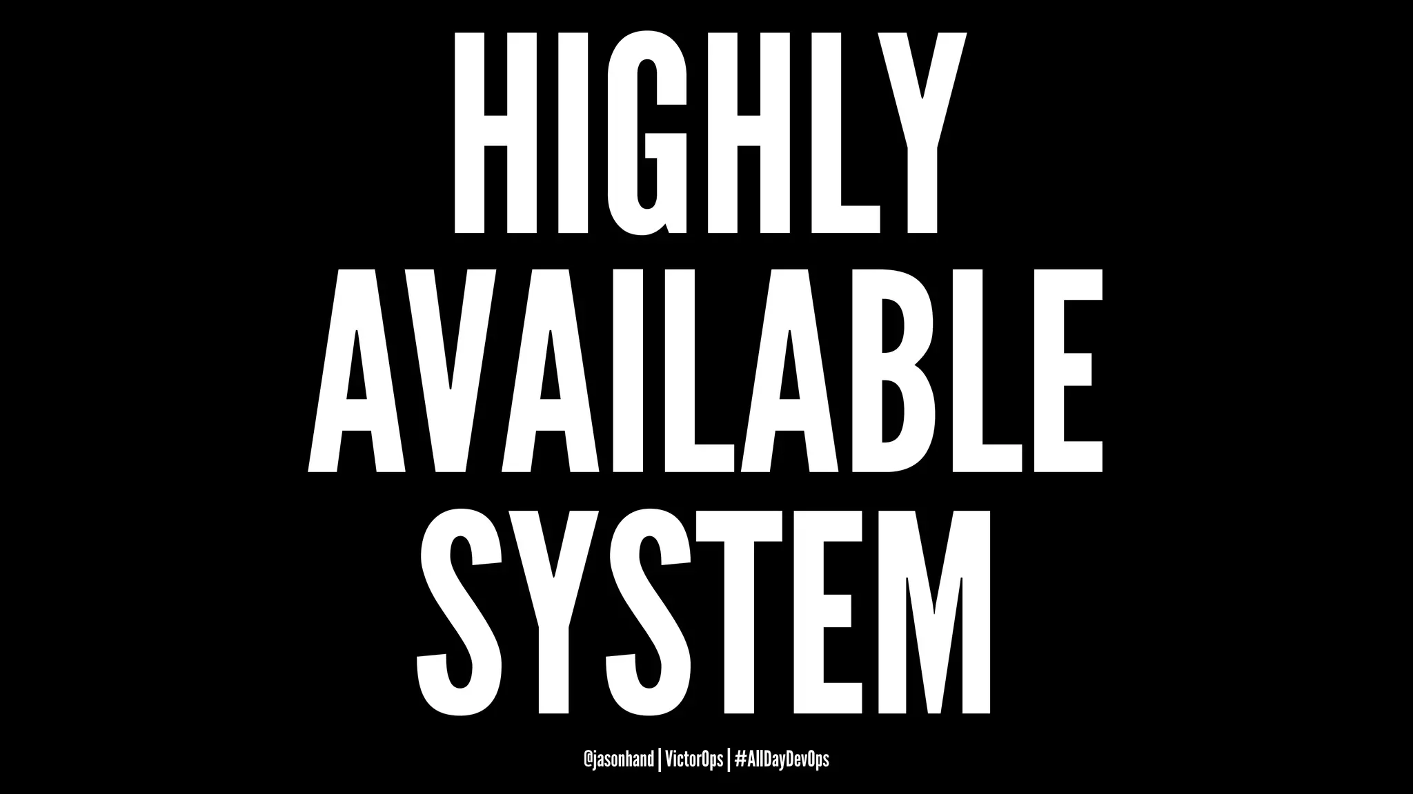 HIGHLY
AVAILABLE
SYSTEM@jasonhand | VictorOps | #AllDayDevOps
 