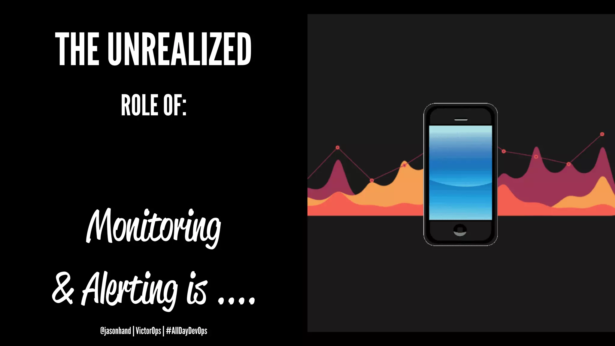 THE UNREALIZED
ROLE OF:
Monitoring
& Alerting is ....
@jasonhand | VictorOps | #AllDayDevOps
 