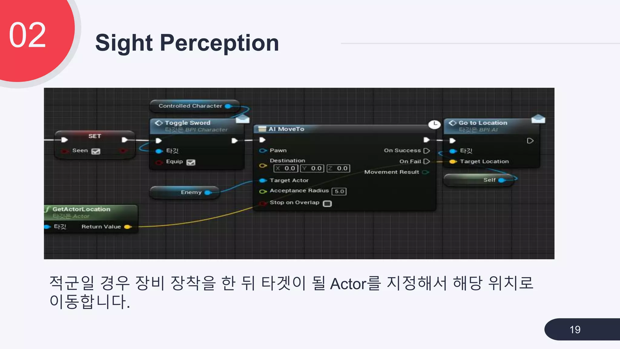 Sight Perception02
19
적군일 경우 장비 장착을 한 뒤 타겟이 될 Actor를 지정해서 해당 위치로
이동합니다.
 