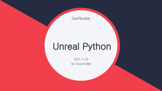 DevRookie
Unreal Python
2021.11.03
By TonyChoiMS
 